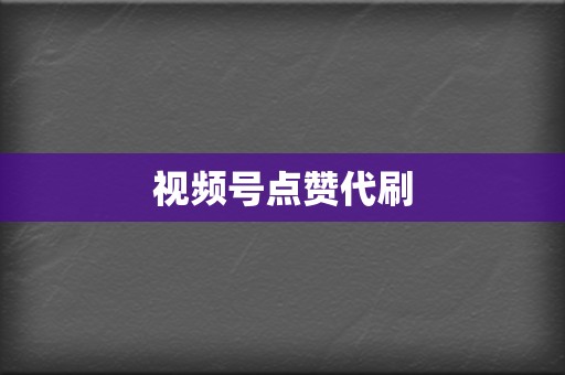 视频号点赞代刷 第2张 视频号点赞代刷 第2张