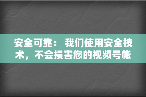 安全可靠: 我们使用安全技术,不会损害您的视频号帐号。 第2张 安全可靠: 我们使用安全技术,不会损害您的视频号帐号。 第2张
