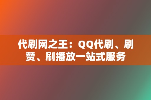 代刷网之王:QQ代刷、刷赞、刷播放一站式服务 第2张 代刷网之王:QQ代刷、刷赞、刷播放一站式服务 第2张