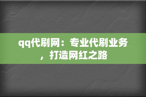 qq代刷网:专业代刷业务,打造网红之路 第2张 qq代刷网:专业代刷业务,打造网红之路 第2张