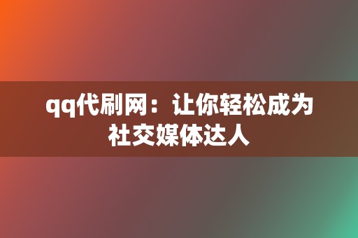 qq代刷网:让你轻松成为社交媒体达人 第2张 qq代刷网:让你轻松成为社交媒体达人 第2张