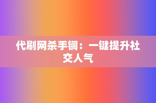 代刷网杀手锏:一键提升社交人气 第2张 代刷网杀手锏:一键提升社交人气 第2张