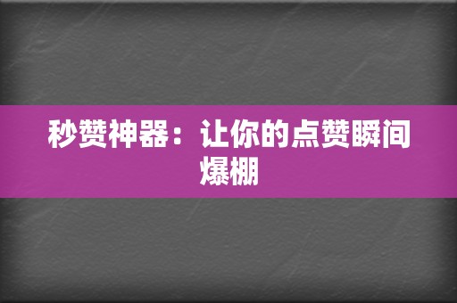 秒赞神器:让你的点赞瞬间爆棚 第2张 秒赞神器:让你的点赞瞬间爆棚 第2张