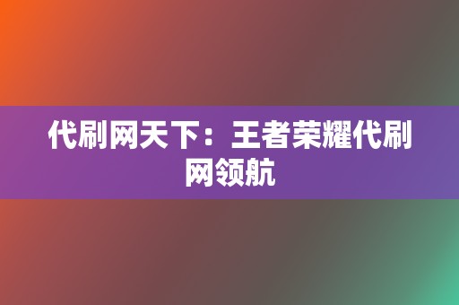 代刷网天下:王者荣耀代刷网领航 第2张 代刷网天下:王者荣耀代刷网领航 第2张