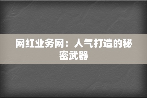 网红业务网:人气打造的秘密武器 第2张 网红业务网:人气打造的秘密武器 第2张