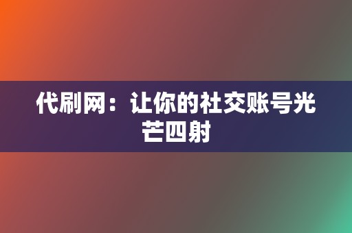 代刷网:让你的社交账号光芒四射 第2张 代刷网:让你的社交账号光芒四射 第2张