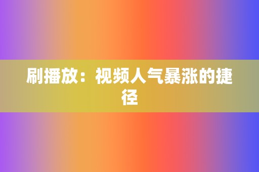 刷播放:视频人气暴涨的捷径 第2张 刷播放:视频人气暴涨的捷径 第2张