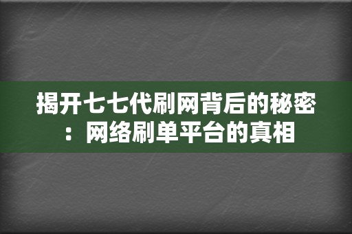 揭开七七代刷网背后的秘密:网络刷单平台的真相 第2张 揭开七七代刷网背后的秘密:网络刷单平台的真相 第2张