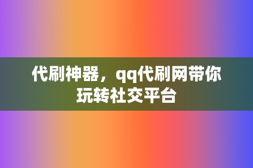 代刷神器,qq代刷网带你玩转社交平台 第2张 代刷神器,qq代刷网带你玩转社交平台 第2张