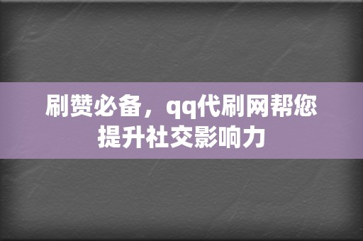 刷赞必备,qq代刷网帮您提升社交影响力 第2张 刷赞必备,qq代刷网帮您提升社交影响力 第2张