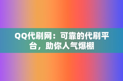 QQ代刷网:可靠的代刷平台,助你人气爆棚 第2张 QQ代刷网:可靠的代刷平台,助你人气爆棚 第2张