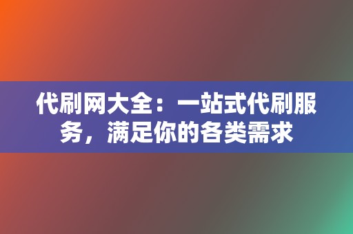 代刷网大全:一站式代刷服务,满足你的各类需求 第2张 代刷网大全:一站式代刷服务,满足你的各类需求 第2张