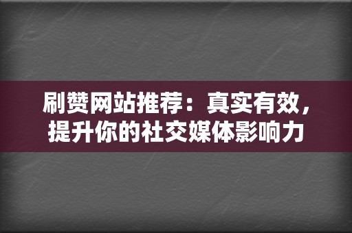 刷赞网站推荐:真实有效,提升你的社交媒体影响力 第2张 刷赞网站推荐:真实有效,提升你的社交媒体影响力 第2张