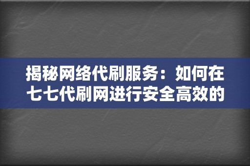 揭秘网络代刷服务:如何在七七代刷网进行安全高效的刷单操作 第2张 揭秘网络代刷服务:如何在七七代刷网进行安全高效的刷单操作 第2张