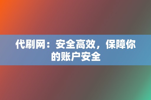 代刷网:安全高效,保障你的账户安全 第2张 代刷网:安全高效,保障你的账户安全 第2张