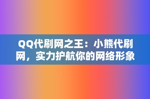 QQ代刷网之王:小熊代刷网,实力护航你的网络形象 第2张 QQ代刷网之王:小熊代刷网,实力护航你的网络形象 第2张
