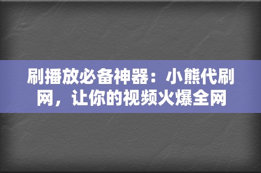 刷播放必备神器:小熊代刷网,让你的视频火爆全网 第2张 刷播放必备神器:小熊代刷网,让你的视频火爆全网 第2张