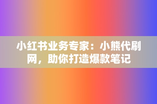 小红书业务专家:小熊代刷网,助你打造爆款笔记 第2张 小红书业务专家:小熊代刷网,助你打造爆款笔记 第2张