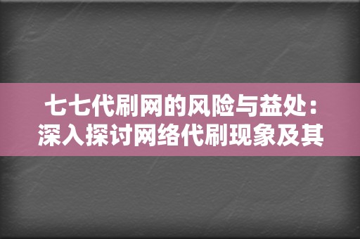 七七代刷网的风险与益处：深入探讨网络代刷现象及其对电商生态的影响
