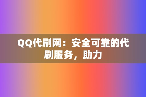 QQ代刷网:安全可靠的代刷服务,助力 第2张 QQ代刷网:安全可靠的代刷服务,助力 第2张