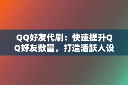 QQ好友代刷:快速提升QQ好友数量,打造活跃人设。 第2张 QQ好友代刷:快速提升QQ好友数量,打造活跃人设。 第2张