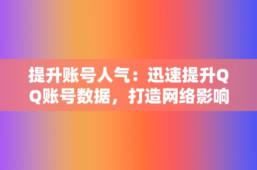 提升账号人气:迅速提升QQ账号数据,打造网络影响力。 第2张 提升账号人气:迅速提升QQ账号数据,打造网络影响力。 第2张
