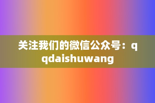 关注我们的微信公众号:qqdaishuwang 第2张 关注我们的微信公众号:qqdaishuwang 第2张