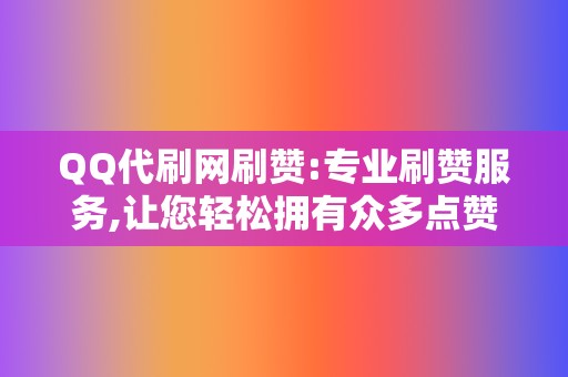 QQ代刷网刷赞:专业刷赞服务,让您轻松拥有众多点赞 第2张 QQ代刷网刷赞:专业刷赞服务,让您轻松拥有众多点赞 第2张