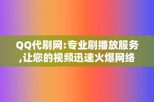 QQ代刷网:专业刷播放服务,让您的视频迅速火爆网络 第2张 QQ代刷网:专业刷播放服务,让您的视频迅速火爆网络 第2张