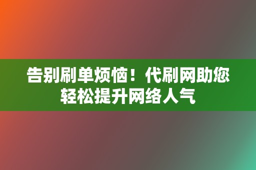 告别刷单烦恼!代刷网助您轻松提升网络人气 第2张 告别刷单烦恼!代刷网助您轻松提升网络人气 第2张