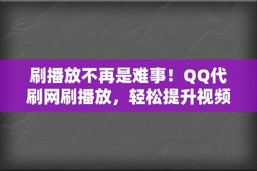 刷播放不再是难事!QQ代刷网刷播放,轻松提升视频影响力 第2张 刷播放不再是难事!QQ代刷网刷播放,轻松提升视频影响力 第2张