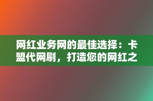 网红业务网的最佳选择:卡盟代网刷,打造您的网红之路 第2张 网红业务网的最佳选择:卡盟代网刷,打造您的网红之路 第2张