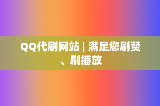 QQ代刷网站 | 满足您刷赞、刷播放 第2张 QQ代刷网站 | 满足您刷赞、刷播放 第2张