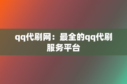 qq代刷网:最全的qq代刷服务平台 第2张 qq代刷网:最全的qq代刷服务平台 第2张