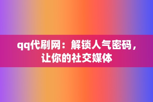 qq代刷网:解锁人气密码,让你的社交媒体 第2张 qq代刷网:解锁人气密码,让你的社交媒体 第2张