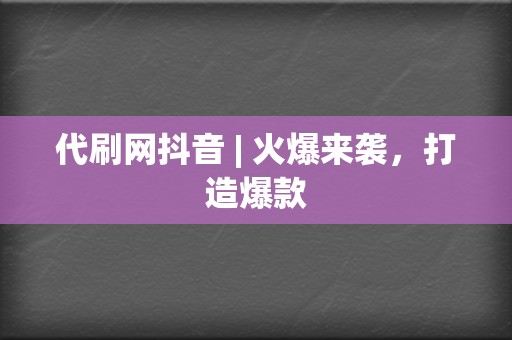 代刷网抖音 | 火爆来袭,打造爆款 第2张 代刷网抖音 | 火爆来袭,打造爆款 第2张