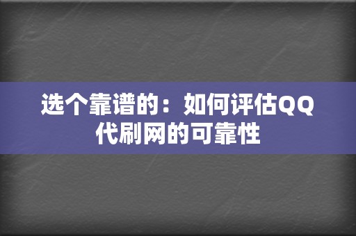 选个靠谱的:如何评估QQ代刷网的可靠性 第2张 选个靠谱的:如何评估QQ代刷网的可靠性 第2张