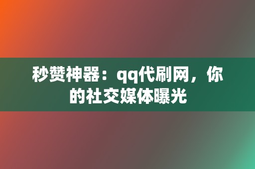 秒赞神器:qq代刷网,你的社交媒体曝光 第2张 秒赞神器:qq代刷网,你的社交媒体曝光 第2张