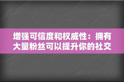 增强可信度和权威性:拥有大量粉丝可以提升你的社交媒体形象,让你显得更具可信度和权威性。 第2张 增强可信度和权威性:拥有大量粉丝可以提升你的社交媒体形象,让你显得更具可信度和权威性。 第2张
