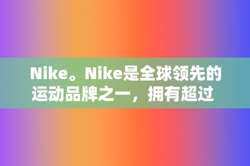 Nike。Nike是全球领先的运动品牌之一,拥有超过 3 亿社交媒体粉丝。通过提供鼓舞人心的内容、与粉丝互动以及举办比赛和赠品,Nike 能够大幅提高其品牌知名度并成为运动领域的知名品牌。 第2张 Nike。Nike是全球领先的运动品牌之一,拥有超过 3 亿社交媒体粉丝。通过提供鼓舞人心的内容、与粉丝互动以及举办比赛和赠品,Nike 能够大幅提高其品牌知名度并成为运动领域的知名品牌。 第2张