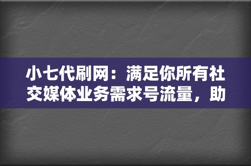 小七代刷网:满足你所有社交媒体业务需求号流量,助你成为视频博主新星 第2张 小七代刷网:满足你所有社交媒体业务需求号流量,助你成为视频博主新星 第2张