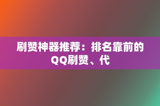 刷赞神器推荐:排名靠前的QQ刷赞、代 第2张 刷赞神器推荐:排名靠前的QQ刷赞、代 第2张
