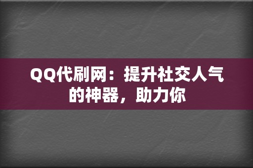 QQ代刷网:提升社交人气的神器,助力你 第2张 QQ代刷网:提升社交人气的神器,助力你 第2张