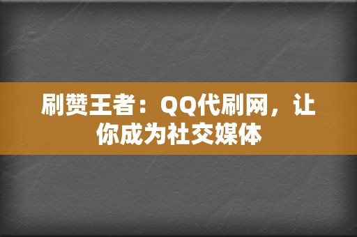 刷赞王者:QQ代刷网,让你成为社交媒体 第2张 刷赞王者:QQ代刷网,让你成为社交媒体 第2张