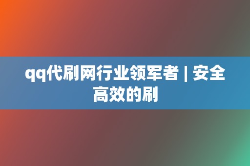 qq代刷网行业领军者 | 安全高效的刷 第2张 qq代刷网行业领军者 | 安全高效的刷 第2张