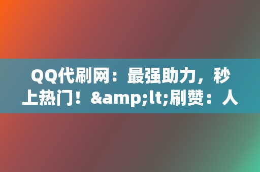 QQ代刷网:最强助力,秒上热门!<刷赞:人气飙升,打造爆款利器! 第2张 QQ代刷网:最强助力,秒上热门!<刷赞:人气飙升,打造爆款利器! 第2张