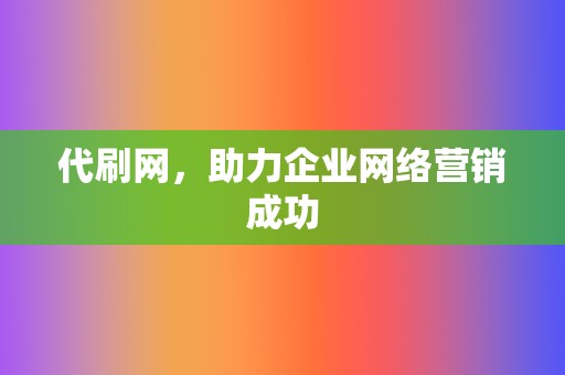 代刷网,助力企业网络营销成功 第2张 代刷网,助力企业网络营销成功 第2张