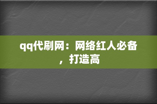 qq代刷网:网络红人必备,打造高 第2张 qq代刷网:网络红人必备,打造高 第2张