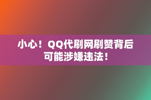 小心!QQ代刷网刷赞背后可能涉嫌违法! 第2张 小心!QQ代刷网刷赞背后可能涉嫌违法! 第2张