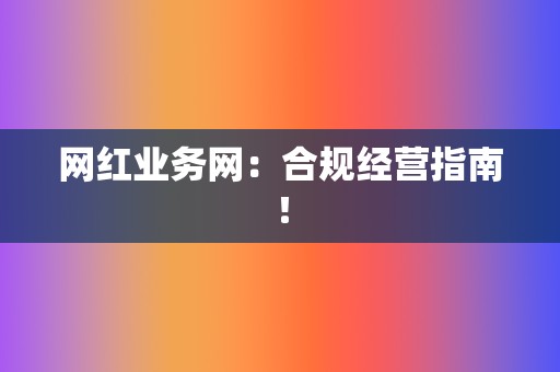 网红业务网:合规经营指南! 第2张 网红业务网:合规经营指南! 第2张